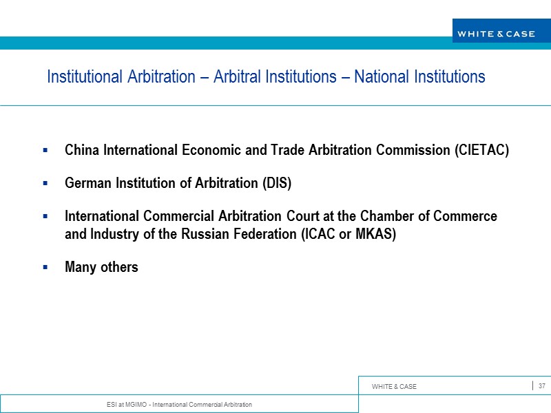 ESI at MGIMO - International Commercial Arbitration 37 Institutional Arbitration – Arbitral Institutions –